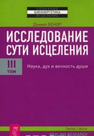 Исследование сути исцеления. В 3 томах. Том 3. Наука, дух и вечность души