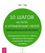 10 shagov na puti k upravleniju svoej emotsionalnoj zhiznju. Preodolenie trevogi, stressa i depressii blagodarja istseleniju lichnosti cheloveka