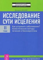 Issledovanie suti istselenija. V 3 tomakh. Tom 2. Kak ustranit zabolevanie? Kholisticheskie metody lechenija i bioenergetika