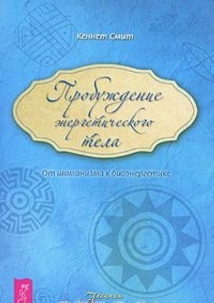 Probuzhdenie energeticheskogo tela. Ot shamanizma k bioenergetike