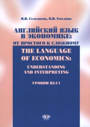 Anglijskij jazyk v ekonomike. Ot prostogo k slozhnomu. Urovni V2-S1. Uchebnik / The Language of Economics: Understanding and Interpreting