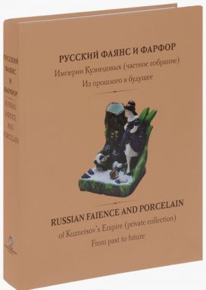 Русский фаянс и фарфор Империи Кузнецовых (частное собрание). Из прошлого в будущее / Russian Faience and Porcelain of Kuznetsovs Empire (Private Collection): From Past to Future