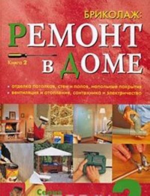 Brikolazh. Remont v dome. Kniga 2. Otdelka potolkov, sten i polov, napolnye pokrytija, ventiljatsija i otoplenie, santekhnika i elektrichestvo