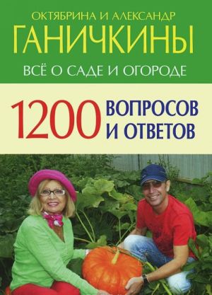 1200 вопросов и ответов. Все о саде и огороде