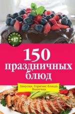 150 праздничных блюд. Закуски. Горячие блюда. Выпечка