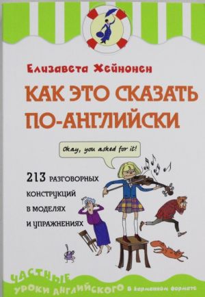 Kak eto skazat po-anglijski, ili 213 razgovornykh konstruktsij v modeljakh i uprazhnenijakh