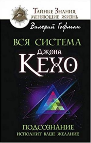 Вся система Джона Кехо. Подсознание исполнит ваше желание!