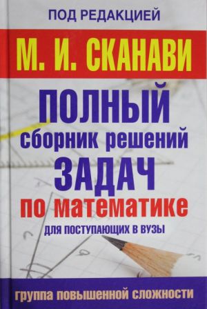 Polnyj sbornik zadach po matematike dlja postupajushikh v vuzy. Gruppa povyshennoj slozhnosti