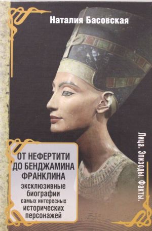 Ot Nefertiti do Bendzhamina Franklina. Ekskljuzivnye biografii samykh interesnykh istoricheskikh personazhej