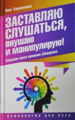 Zastavljaju slushatsja, vnushaju i manipuliruju! Bolshaja kniga priemov ubezhdenija