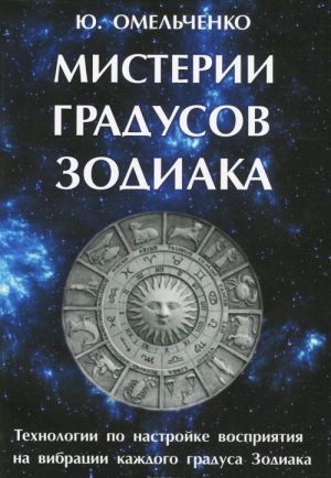 Misterii gradusov zodiaka. Tekhnologii po nastrojke vosprijatija na vibratsii kazhdogo gradusa zodiaka