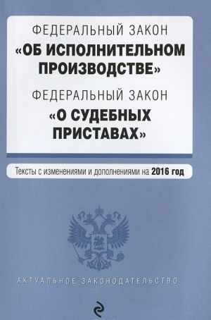 Federalnyj zakon "Ob ispolnitelnom proizvodstve". Federalnyj zakon "O sudebnykh pristavakh". Teksty s izmenenijami i dopolnenijami na 2016 god