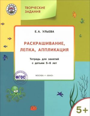 Творческие задания. Раскрашивание, лепка, аппликация. Тетрадь для занятий с детьми 5-6 лет