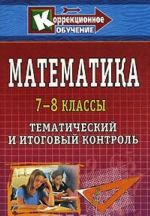 Matematika. 7-8 klassy. Tematicheskij i itogovyj kontrol