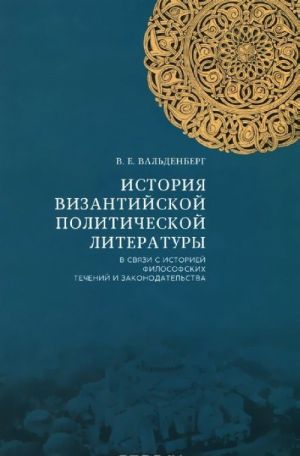 Istorija vizantijskoj politicheskoj literatury v svjazi s istoriej filosofskikh techenij i zakonodatelstva