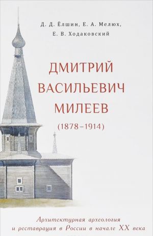 Dmitrij Vasilevich Mileev (1878 - 1914). Arkhitekturnaja arkheologija i restavratsija v Rossii v nachale XX veka