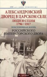 Aleksandrovskij dvorets v tsarskom sele. Ljudi i steny. 1796-1917. Povsednevnaja zhizn Rossijskogo imperatorskogo dvora