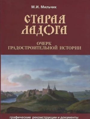 Staraja Ladoga. Ocherk gradostroitelnoj istorii. Graficheskie rekonstruktsii i dokumenty