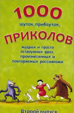 1000 шуток, прибауток, приколов, мудрых и просто остроумных фраз, произнесенных и повторяемых россиянами. Выпуск 2