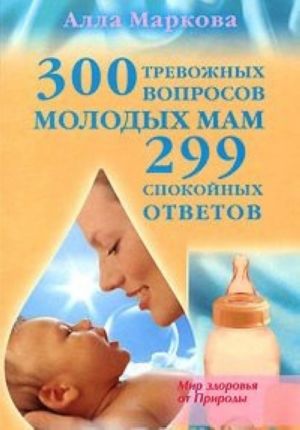 300 trevozhnykh voprosov molodykh mam i 299 spokojnykh otvetov