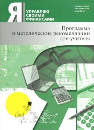 Ja upravljaju svoimi finansami. Programma kursa "Osnovy upravlenija lichnymi finansami" i metodicheskie rekomendatsii dlja uchitelja