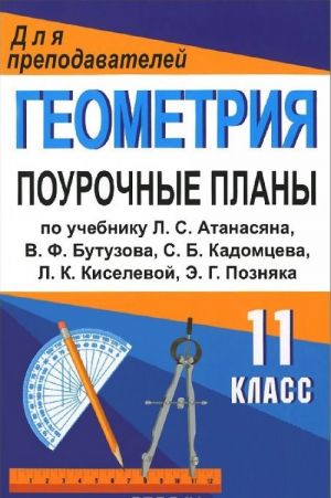 Геометрия. 11 класс. Поурочные планы по учебнику Л. С. Атанасяна, В. Ф. Бутузова, С. Б. Кадомцева, Л. К. Киселевой, Э. Г. Позняка