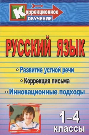 Russkij jazyk. 1-4 klassy. Razvitie ustnoj rechi i korrektsija pisma. Innovatsionnye podkhody. Konspekty urokov, uprazhnenija, zanimatelnye zanjatija