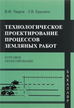 Tekhnologicheskoe proektirovanie protsessov zemljanykh rabot. Kursovoe proektirovanie. Uchebnoe posobie