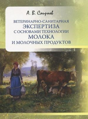 Veterinarno-sanitarnaja ekspertiza s osnovami tekhnologii moloka i molochnykh produktov. Uchebnoe posobie