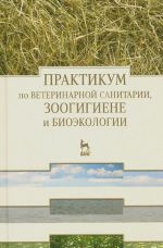 Praktikum po veterinarnoj sanitarii, zoogigiene i bioekologii. Uchebnoe posobie