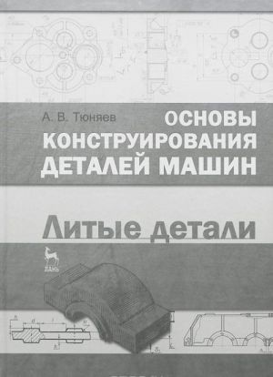 Osnovy konstruirovanija detalej mashin. Litye detali. Uchebno-metodicheskoe posobie