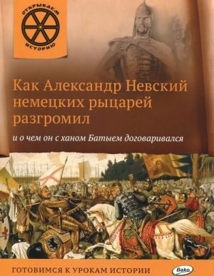 Как Александр Невский немецких рыцарей разгромил и о чем он с ханом Батыем договаривался