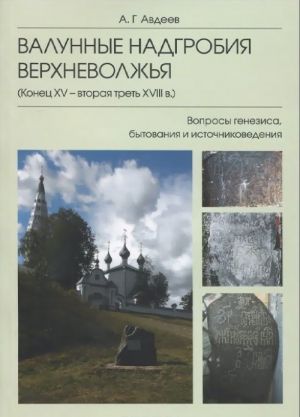 Валунные надгробия Верхневолжья (конец XV - вторая треть XVIII в.). Вопросы генезиса, бытования и источниковедения