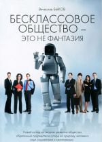 Бесклассовое общество - это не фантазия. Новый взгляд на теорию развития общества, обретенный посредством опоры на природу человека, опыт социализма и капитализма