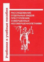 Rassledovanie otdelnykh vidov prestuplenij, sovershennykh nesovershennoletnimi. Nauchno-prakticheskoe posobie