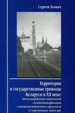 Territorija i gosudarstvennye granitsy Belarusi v XX veke. Ot nezavershennoj etnicheskoj samoidentifikatsii i vneshnepoliticheskogo proizvola k sovremennomu Status Quo