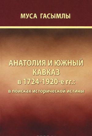 Anatolija i Juzhnyj Kavkaz v 1724-1920-e gg. V poiskakh istoricheskoj istiny