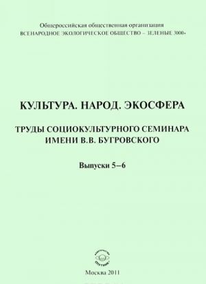 Kultura. Narod. Ekosfera. Trudy sotsiokulturnogo seminara imeni V.V.Bugrovskogo. Vypuski 5-6