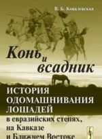 Kon i vsadnik. Istorija odomashnivanija loshadej v evrazijskikh stepjakh, na Kavkaze i Blizhnem Vostoke