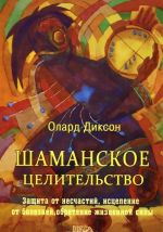 Shamanskoe tselitelstvo. Zaschita ot neschastij, istselenie ot boleznej i obretenie zhiznennoj sily