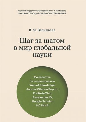 Shag za shagom v mir globalnoj nauki. Rukovodstvo po ispolzovaniju Web of Knowledge, Journal Citation Report, EndNote Web, Researcher ID, Google Scholar, Istina