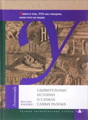 Udivitelnye istorii o slovakh samykh raznykh. Kniga o tom, CHTO my govorim, sami togo ne vedaja