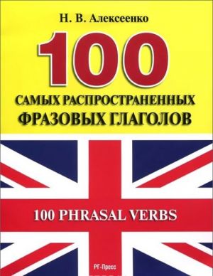 100 Phrasal Verbs / 100 samykh rasprostranennykh frazovykh glagolov. Uchebnoe posobie