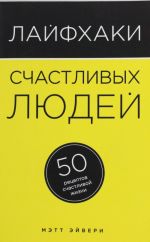 Лайфхаки счастливых людей. 50 рецептов счастливой жизни