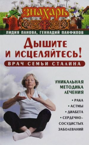 Dyshite i istseljajtes! Vrach semi Stalina. Unikalnaja metodika lechenija raka, astmy, diabeta, serdechno-sosudistykh zabolevanij