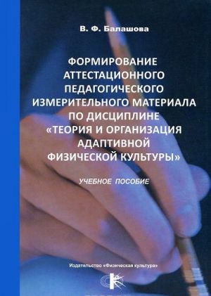 Formirovanie attestatsionnogo pedagogicheskogo izmeritelnogo materiala po distsipline "Teorija i organizatsija adaptivnoj fizicheskoj kultury". Uchebnoe posobie