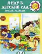 Я иду в детский сад. Проблемы адаптации. Для детей 2-4 лет