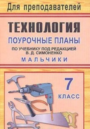 Tekhnologija. 7 klass. Malchiki. Pourochnye plany po uchebniku pod redaktsiej V. D. Simonenko