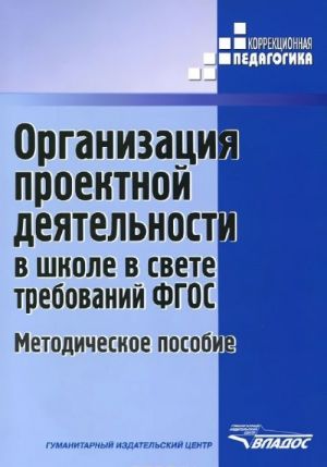 Organizatsija proektnoj dejatelnosti v shkole v svete trebovanij FGOS. Metodicheskoe posobie