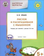 Мастерская творчества. Рисуем и раскрашиваем с Мышонком. Тетрадь для занятий с детьми 5-6 лет